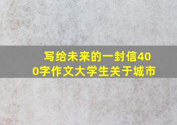 写给未来的一封信400字作文大学生关于城市