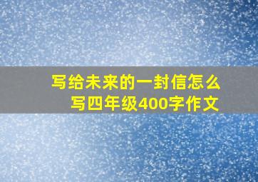 写给未来的一封信怎么写四年级400字作文