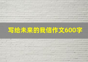 写给未来的我信作文600字