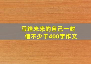 写给未来的自己一封信不少于400字作文