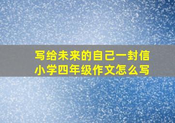 写给未来的自己一封信小学四年级作文怎么写