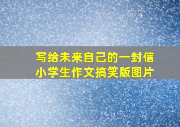 写给未来自己的一封信小学生作文搞笑版图片