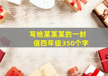 写给某某某的一封信四年级350个字