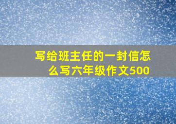 写给班主任的一封信怎么写六年级作文500