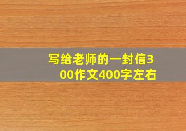 写给老师的一封信300作文400字左右