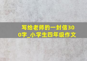 写给老师的一封信300字_小学生四年级作文