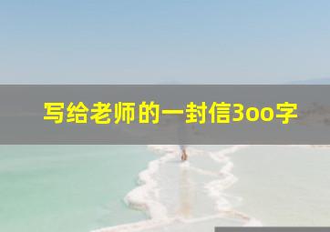 写给老师的一封信3oo字