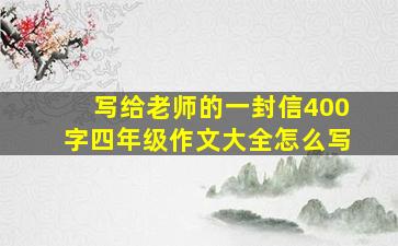 写给老师的一封信400字四年级作文大全怎么写