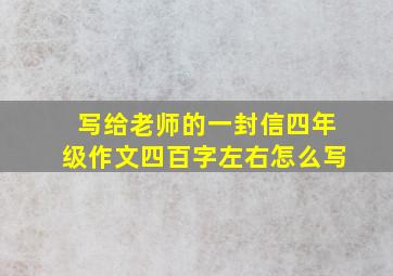 写给老师的一封信四年级作文四百字左右怎么写