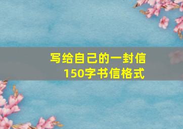 写给自己的一封信150字书信格式