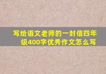 写给语文老师的一封信四年级400字优秀作文怎么写