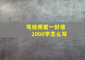 写给闺蜜一封信2000字怎么写