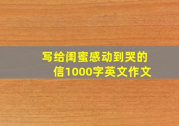 写给闺蜜感动到哭的信1000字英文作文