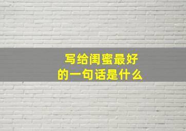 写给闺蜜最好的一句话是什么