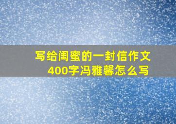 写给闺蜜的一封信作文400字冯雅馨怎么写