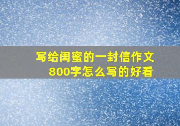 写给闺蜜的一封信作文800字怎么写的好看