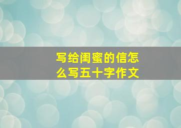 写给闺蜜的信怎么写五十字作文