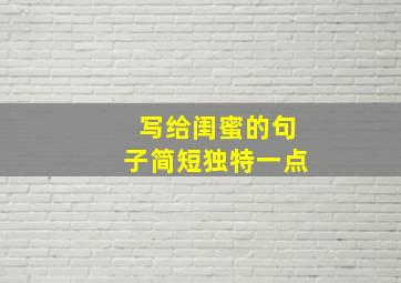 写给闺蜜的句子简短独特一点