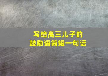 写给高三儿子的鼓励语简短一句话