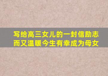 写给高三女儿的一封信励志而又温暖今生有幸成为母女