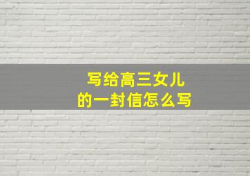 写给高三女儿的一封信怎么写