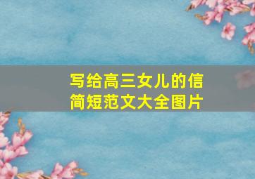 写给高三女儿的信简短范文大全图片