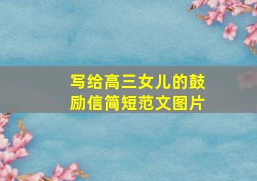 写给高三女儿的鼓励信简短范文图片