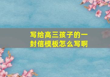 写给高三孩子的一封信模板怎么写啊