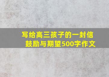 写给高三孩子的一封信鼓励与期望500字作文