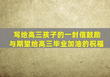 写给高三孩子的一封信鼓励与期望给高三毕业加油的祝福