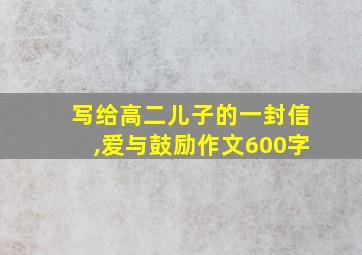 写给高二儿子的一封信,爱与鼓励作文600字