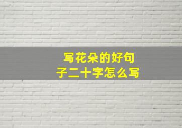 写花朵的好句子二十字怎么写