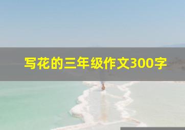 写花的三年级作文300字