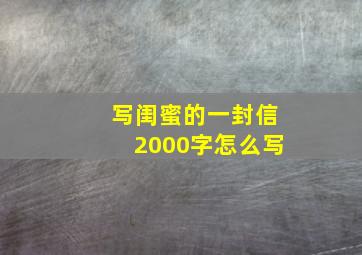 写闺蜜的一封信2000字怎么写