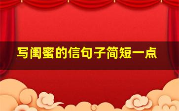 写闺蜜的信句子简短一点