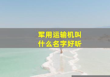 军用运输机叫什么名字好听