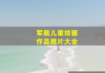 军舰儿童绘画作品图片大全