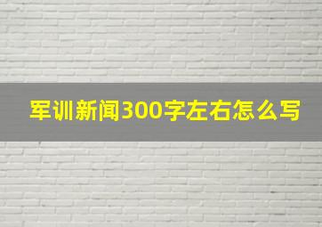 军训新闻300字左右怎么写