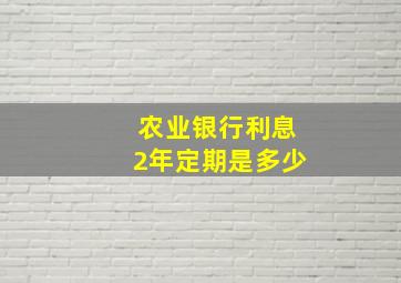 农业银行利息2年定期是多少