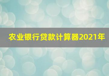 农业银行贷款计算器2021年