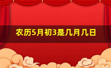 农历5月初3是几月几日