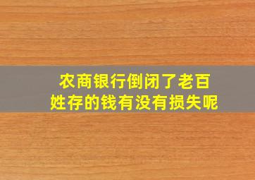 农商银行倒闭了老百姓存的钱有没有损失呢