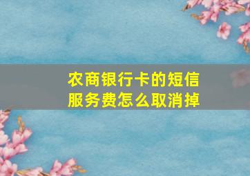 农商银行卡的短信服务费怎么取消掉