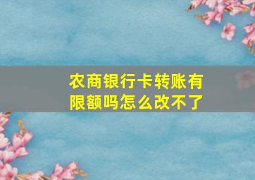 农商银行卡转账有限额吗怎么改不了