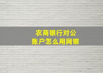 农商银行对公账户怎么用网银