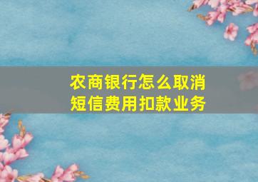 农商银行怎么取消短信费用扣款业务