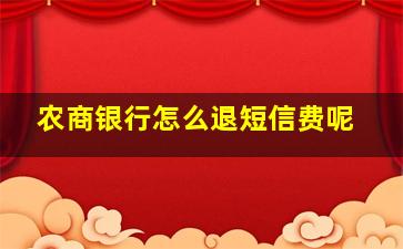 农商银行怎么退短信费呢