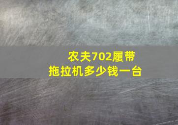 农夫702履带拖拉机多少钱一台