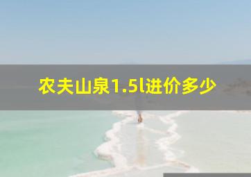 农夫山泉1.5l进价多少