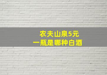 农夫山泉5元一瓶是哪种白酒